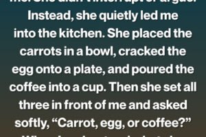 When I told my grandmother that my husband was unfaithful, she simply smiled and asked, “Carrot, egg, or coffee?”